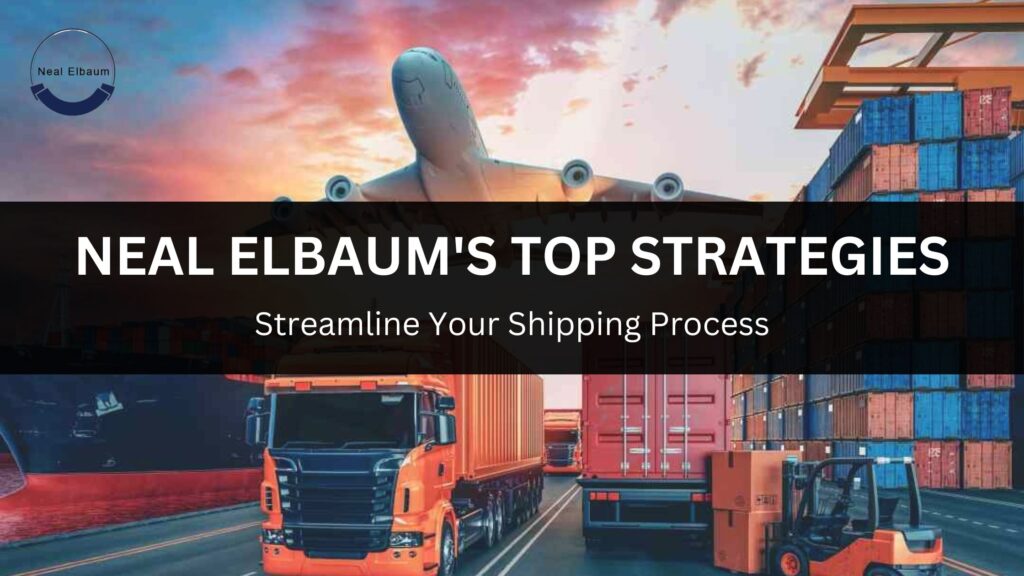 Streamline Your Shipping Process with Neal Elbaum's Top Strategies